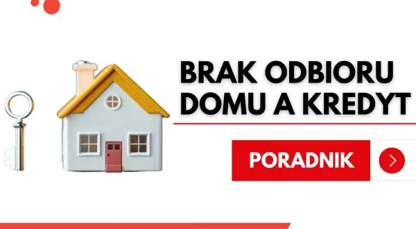 Brak odbioru domu a kredyt hipoteczny. Klucz do domu i poradnik.